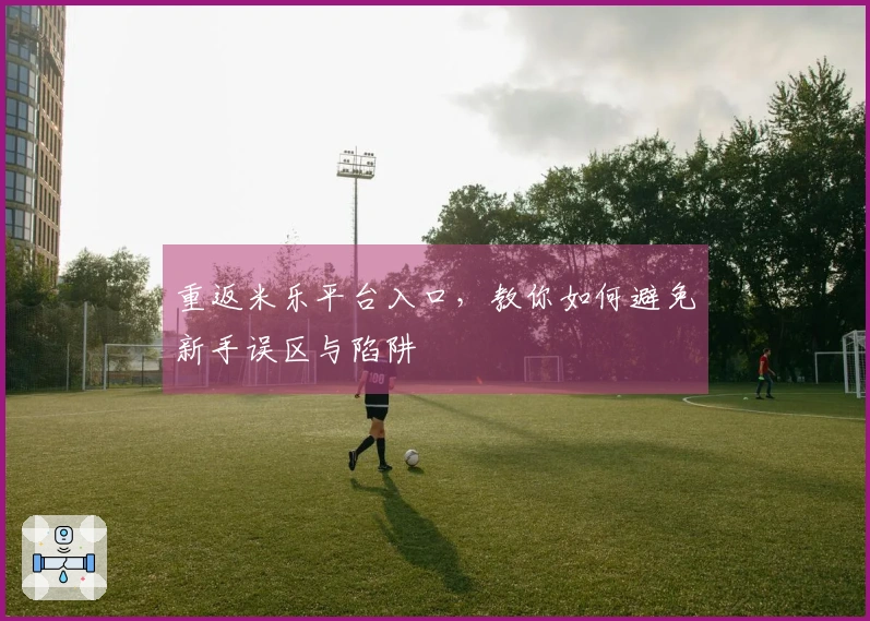 重返米乐平台入口，教你如何避免新手误区与陷阱