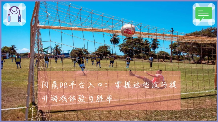 问鼎pg平台入口：掌握这些技巧提升游戏体验与胜率