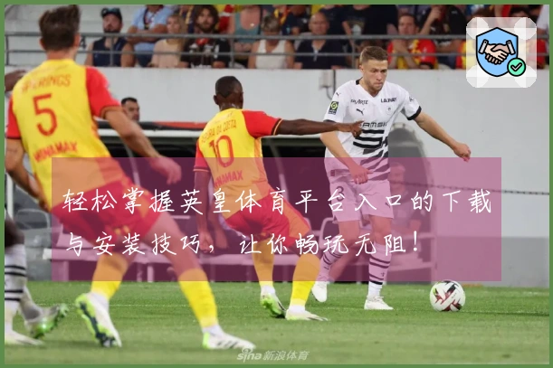 轻松掌握英皇体育平台入口的下载与安装技巧，让你畅玩无阻!
