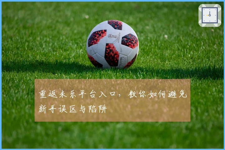 重返米乐平台入口，教你如何避免新手误区与陷阱