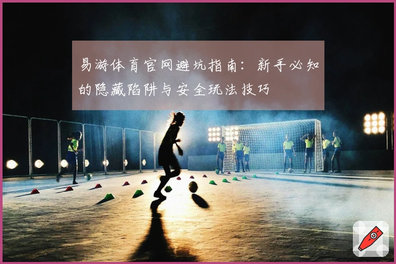 易游体育官网避坑指南：新手必知的隐藏陷阱与安全玩法技巧