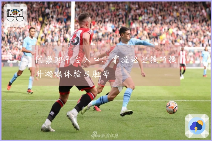 问鼎pg平台入口：掌握这些技巧提升游戏体验与胜率