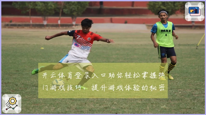 开云体育登录入口助你轻松掌握热门游戏技巧，提升游戏体验的秘密武器！