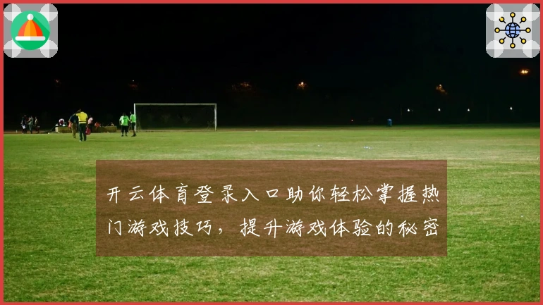 开云体育登录入口助你轻松掌握热门游戏技巧，提升游戏体验的秘密武器！